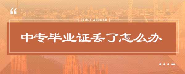 中專畢業證丟了怎么辦_2種解決辦法