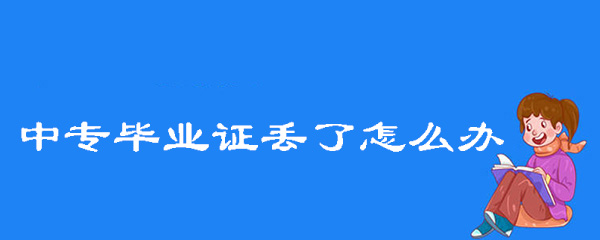 2001年的中專畢業證丟了怎么辦 2001年的中專畢業證丟了怎么辦