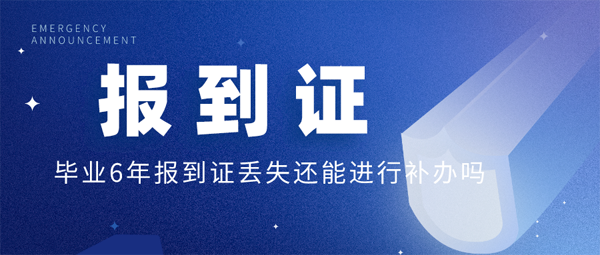畢業(yè)6年報(bào)到證丟失還能進(jìn)行補(bǔ)辦嗎？