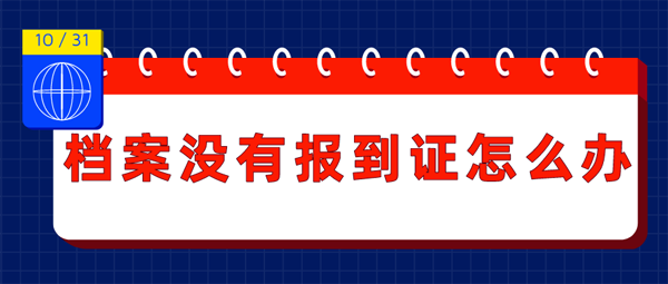 檔案沒(méi)有報(bào)到證怎么辦？便捷解決方式要了解