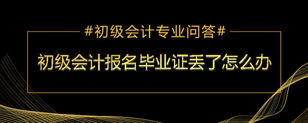 報(bào)會(huì)計(jì)初級(jí)高中畢業(yè)證丟了怎么辦