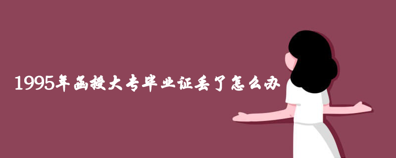 1995年函授大專畢業(yè)證丟了怎么辦？怎么補辦？