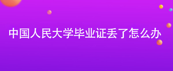中國人民大學畢業證丟了怎么辦