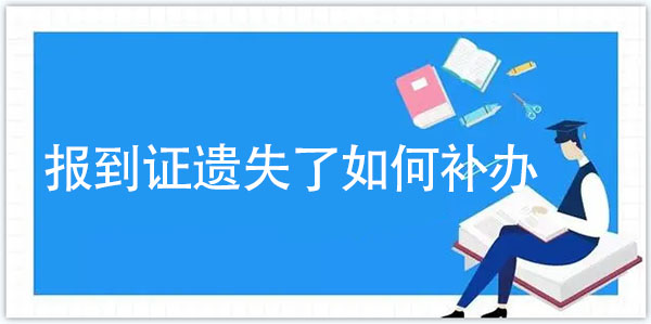 報(bào)到證如果遺失了如何補(bǔ)辦？