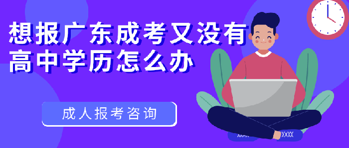 想報(bào)廣東成考又沒(méi)有高中學(xué)歷怎么辦